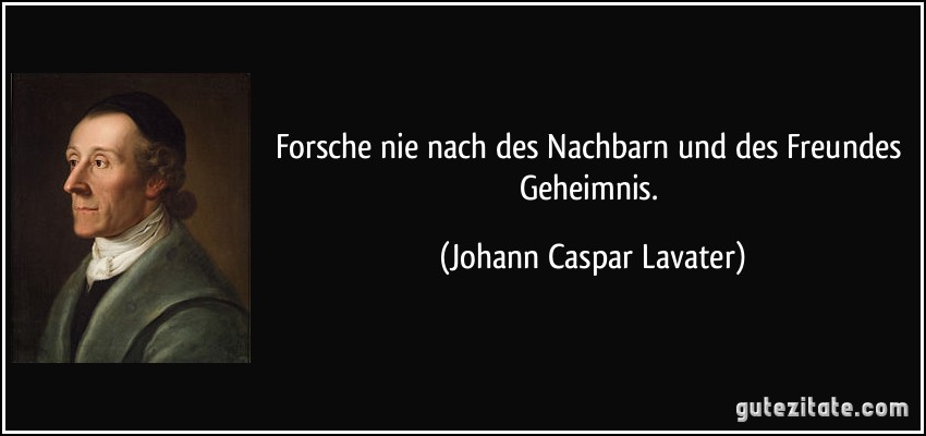 Forsche nie nach des Nachbarn und des Freundes Geheimnis. (Johann Caspar Lavater)