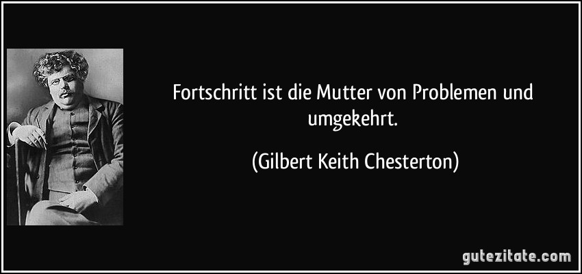 Fortschritt ist die Mutter von Problemen und umgekehrt. (Gilbert Keith Chesterton)