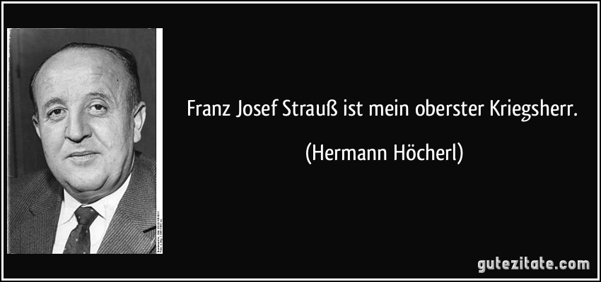 Franz Josef Strauß ist mein oberster Kriegsherr. (Hermann Höcherl)