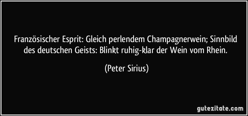 Französischer Esprit: Gleich perlendem Champagnerwein; Sinnbild des deutschen Geists: Blinkt ruhig-klar der Wein vom Rhein. (Peter Sirius)