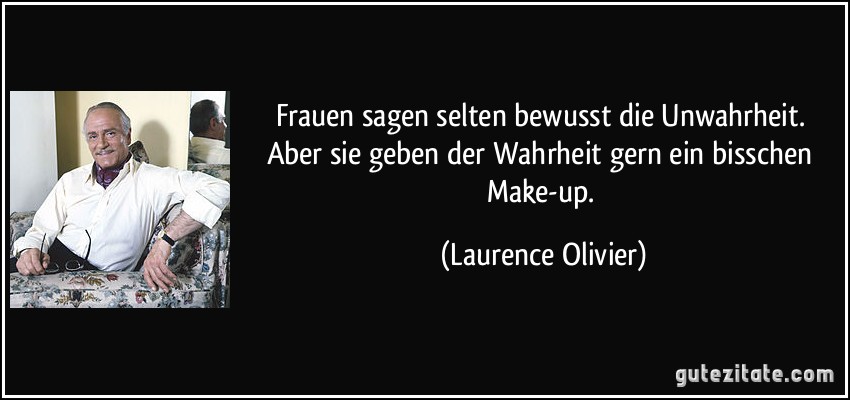 Frauen sagen selten bewusst die Unwahrheit. Aber sie geben der Wahrheit gern ein bisschen Make-up. (Laurence Olivier)