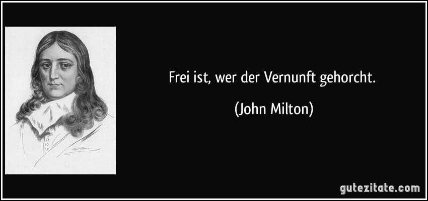Frei ist, wer der Vernunft gehorcht. (John Milton)