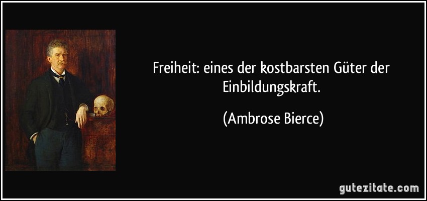 Freiheit: eines der kostbarsten Güter der Einbildungskraft. (Ambrose Bierce)