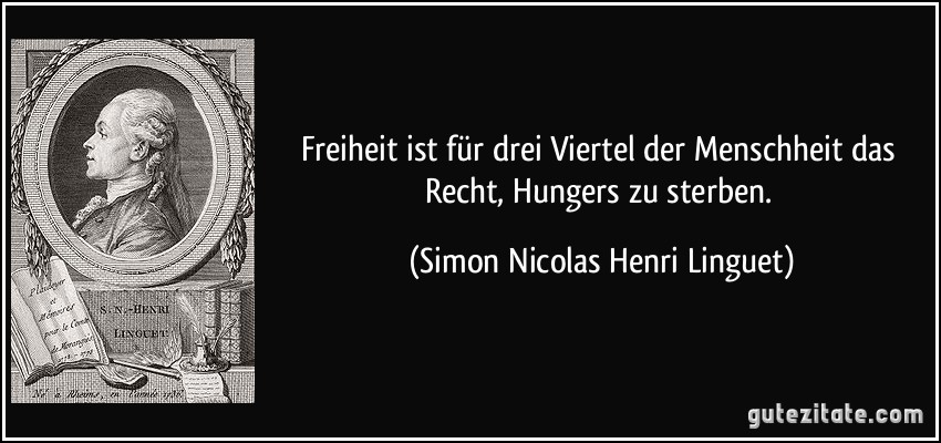 Freiheit ist für drei Viertel der Menschheit das Recht, Hungers zu sterben. (Simon Nicolas Henri Linguet)