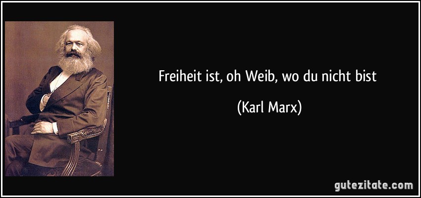 Freiheit ist, oh Weib, wo du nicht bist (Karl Marx)