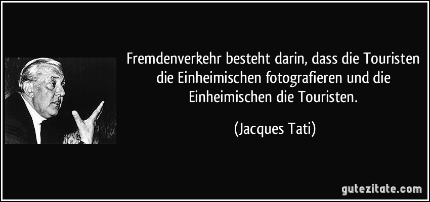Fremdenverkehr besteht darin, dass die Touristen die Einheimischen fotografieren und die Einheimischen die Touristen. (Jacques Tati)