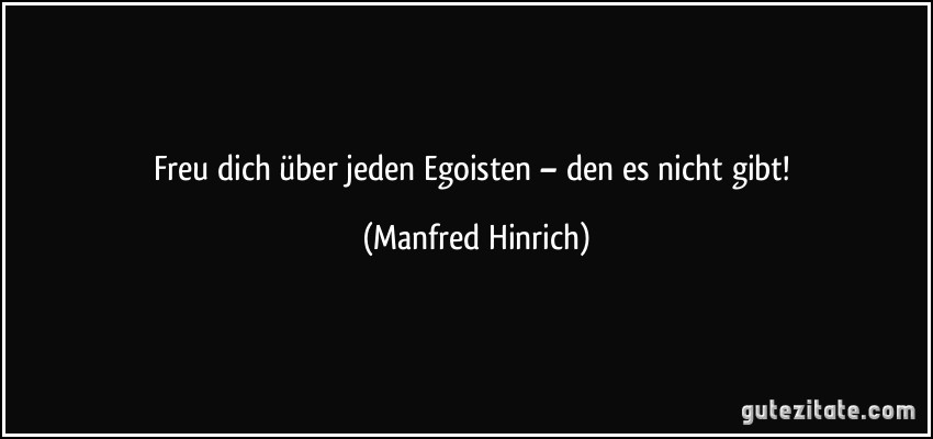 Freu dich über jeden Egoisten – den es nicht gibt! (Manfred Hinrich)