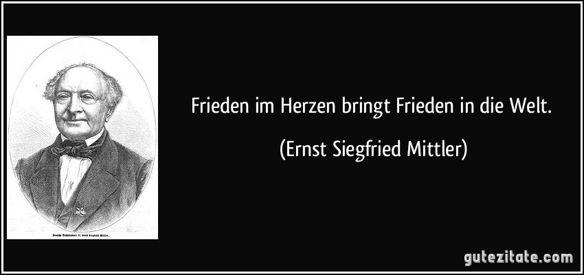 Frieden im Herzen bringt Frieden in die Welt. (Ernst Siegfried Mittler)