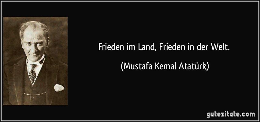 Frieden im Land, Frieden in der Welt. (Mustafa Kemal Atatürk)