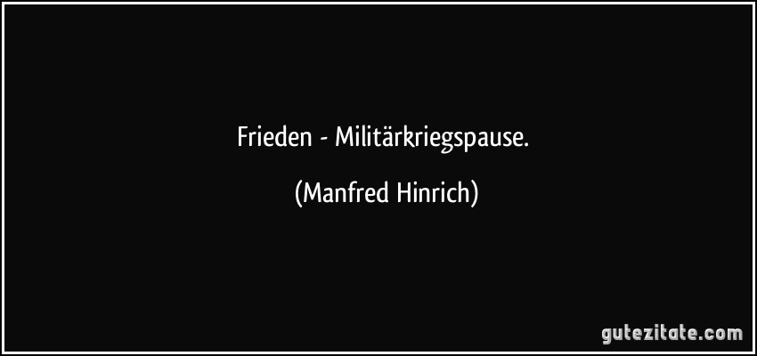 Frieden - Militärkriegspause. (Manfred Hinrich)