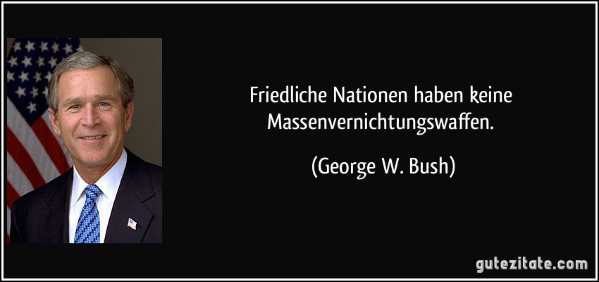 Friedliche Nationen haben keine Massenvernichtungswaffen. (George W. Bush)