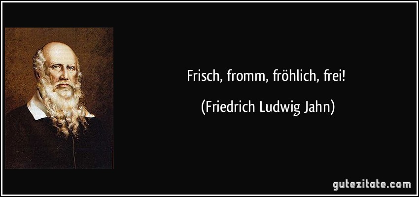Frisch, fromm, fröhlich, frei! (Friedrich Ludwig Jahn)