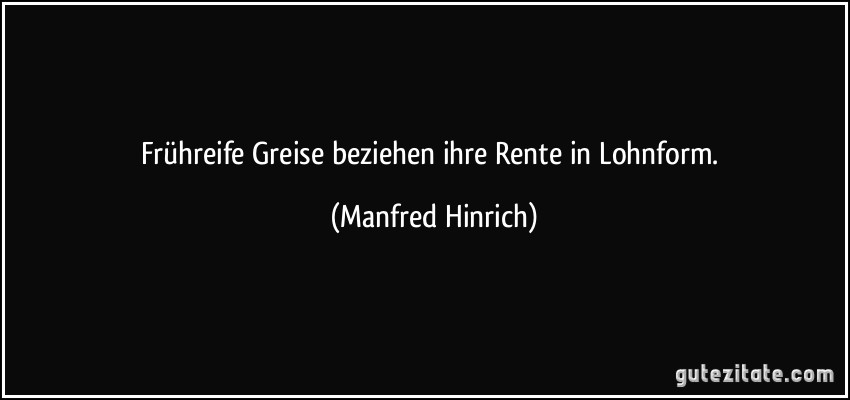 Frühreife Greise beziehen ihre Rente in Lohnform. (Manfred Hinrich)