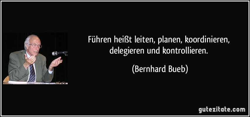 Führen heißt leiten, planen, koordinieren, delegieren und kontrollieren. (Bernhard Bueb)