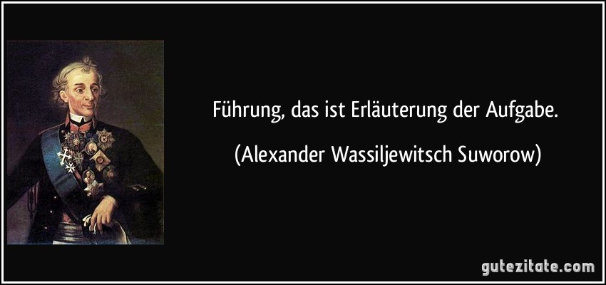 Führung, das ist Erläuterung der Aufgabe. (Alexander Wassiljewitsch Suworow)