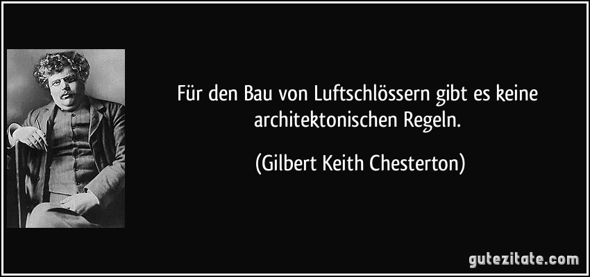 Für den Bau von Luftschlössern gibt es keine architektonischen Regeln. (Gilbert Keith Chesterton)