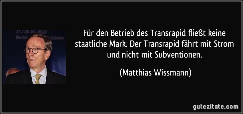 Für den Betrieb des Transrapid fließt keine staatliche Mark. Der Transrapid fährt mit Strom und nicht mit Subventionen. (Matthias Wissmann)