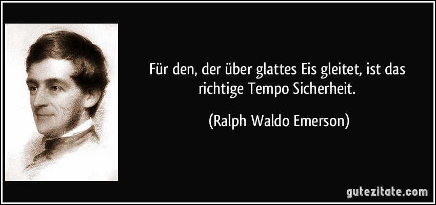 Für den, der über glattes Eis gleitet, ist das richtige Tempo Sicherheit. (Ralph Waldo Emerson)