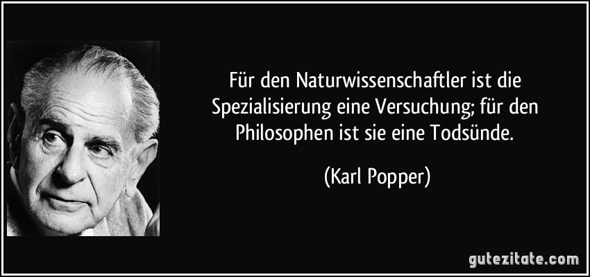 Für den Naturwissenschaftler ist die Spezialisierung eine Versuchung; für den Philosophen ist sie eine Todsünde. (Karl Popper)