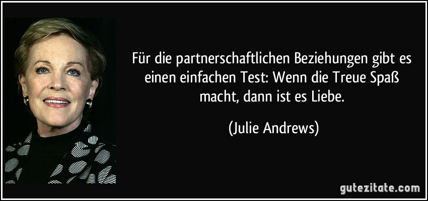 Für die partnerschaftlichen Beziehungen gibt es einen einfachen Test: Wenn die Treue Spaß macht, dann ist es Liebe. (Julie Andrews)