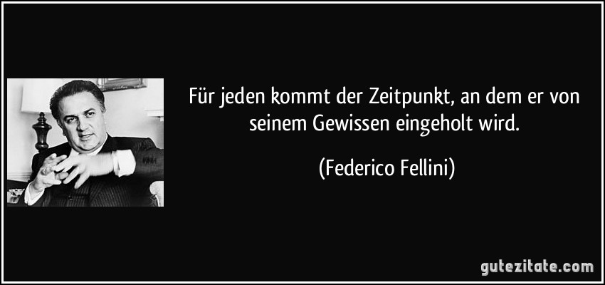 Für jeden kommt der Zeitpunkt, an dem er von seinem Gewissen eingeholt wird. (Federico Fellini)