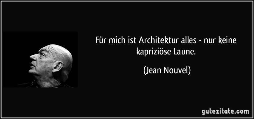 Für mich ist Architektur alles - nur keine kapriziöse Laune. (Jean Nouvel)