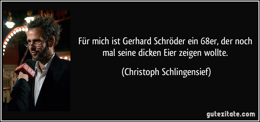Für mich ist Gerhard Schröder ein 68er, der noch mal seine dicken Eier zeigen wollte. (Christoph Schlingensief)