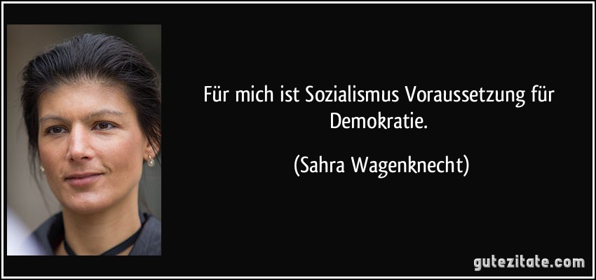 Für mich ist Sozialismus Voraussetzung für Demokratie. (Sahra Wagenknecht)