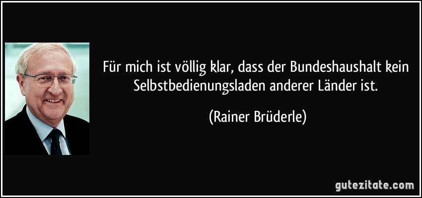 Für mich ist völlig klar, dass der Bundeshaushalt kein Selbstbedienungsladen anderer Länder ist. (Rainer Brüderle)