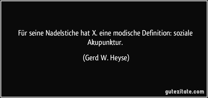 Für seine Nadelstiche hat X. eine modische Definition: soziale Akupunktur. (Gerd W. Heyse)