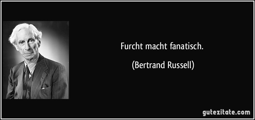 Furcht macht fanatisch. (Bertrand Russell)