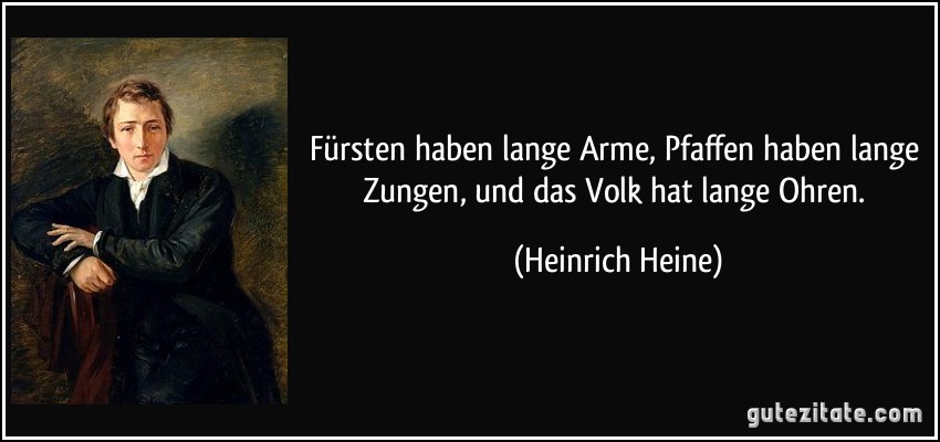 Fürsten haben lange Arme, Pfaffen haben lange Zungen, und das Volk hat lange Ohren. (Heinrich Heine)