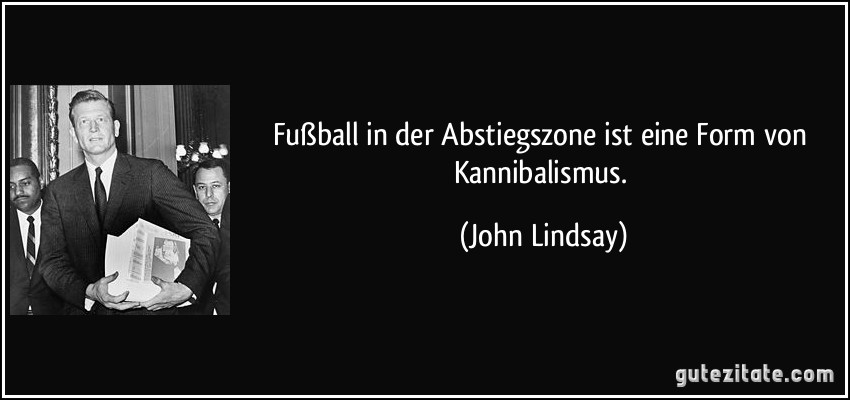 Fußball in der Abstiegszone ist eine Form von Kannibalismus. (John Lindsay)