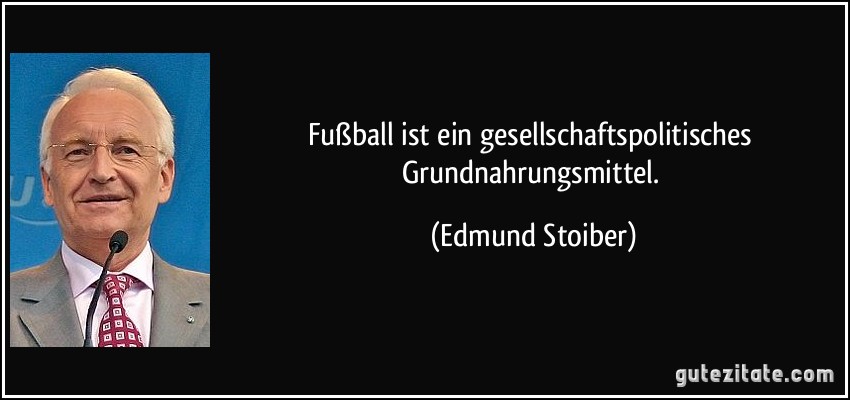Fußball ist ein gesellschaftspolitisches Grundnahrungsmittel. (Edmund Stoiber)