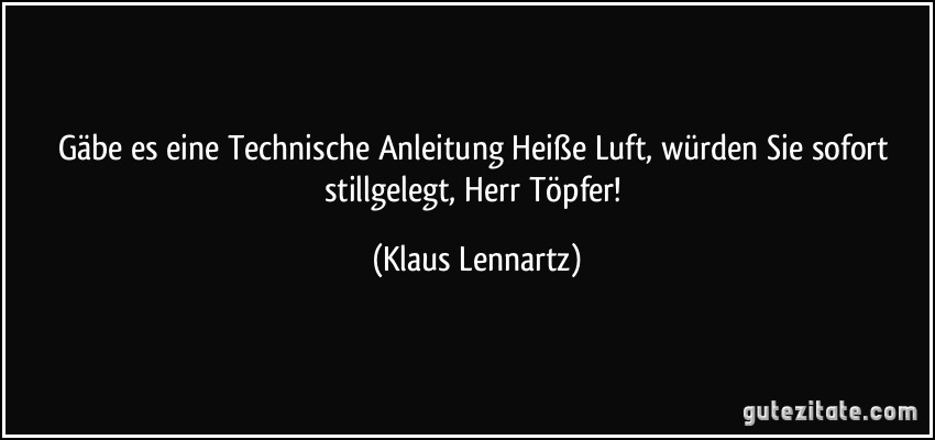 Gäbe es eine Technische Anleitung Heiße Luft, würden Sie sofort stillgelegt, Herr Töpfer! (Klaus Lennartz)