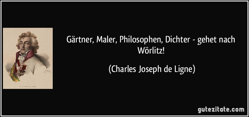 Gärtner, Maler, Philosophen, Dichter - gehet nach Wörlitz! (Charles Joseph de Ligne)