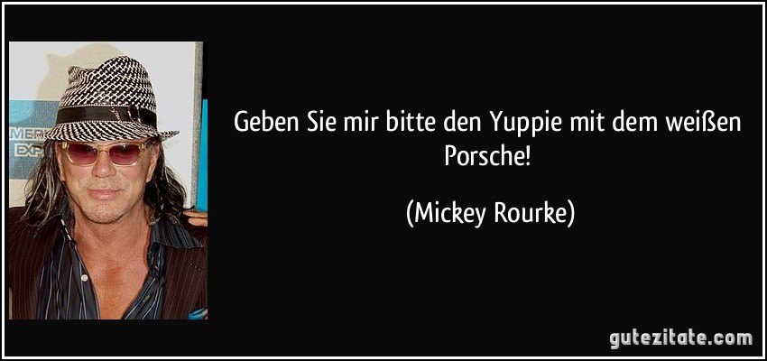 Geben Sie mir bitte den Yuppie mit dem weißen Porsche! (Mickey Rourke)