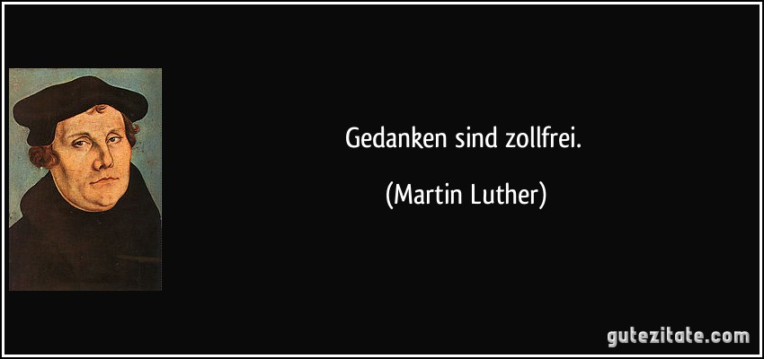 Gedanken sind zollfrei. (Martin Luther)