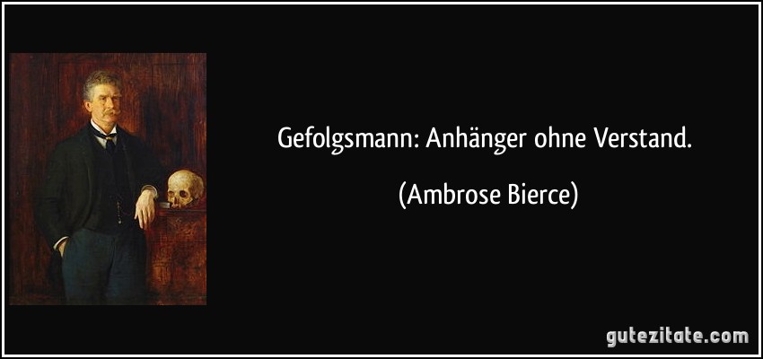 Gefolgsmann: Anhänger ohne Verstand. (Ambrose Bierce)