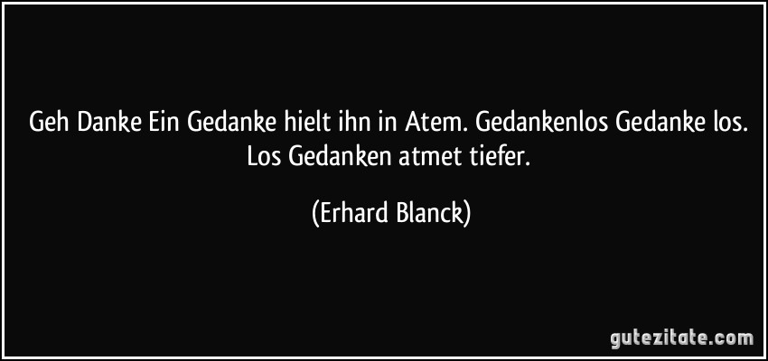 Geh Danke Ein Gedanke hielt ihn in Atem. Gedankenlos Gedanke los. Los Gedanken atmet tiefer. (Erhard Blanck)