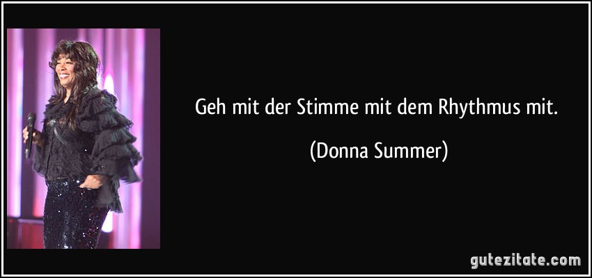 Geh mit der Stimme mit dem Rhythmus mit. (Donna Summer)