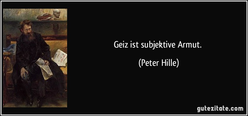 Geiz ist subjektive Armut. (Peter Hille)
