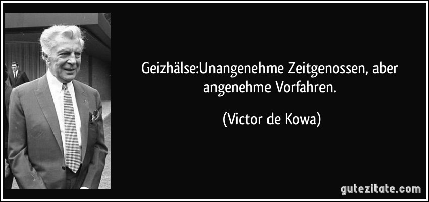 Geizhälse:Unangenehme Zeitgenossen, aber angenehme Vorfahren. (Victor de Kowa)