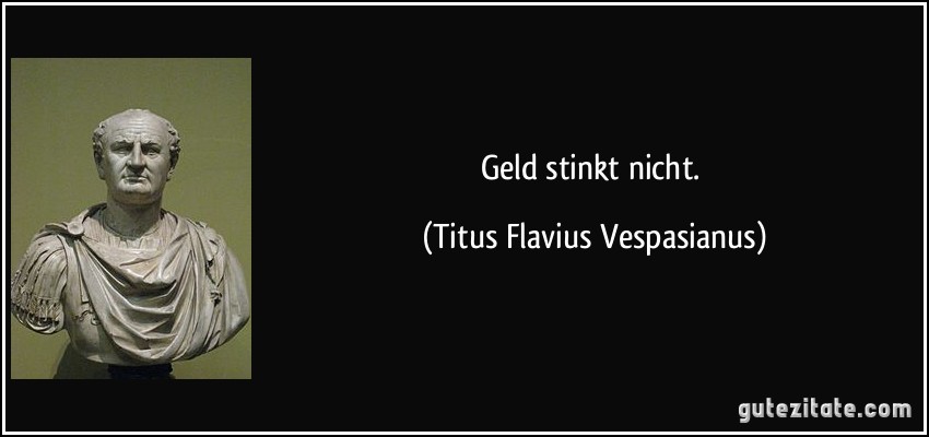 Geld stinkt nicht. (Titus Flavius Vespasianus)