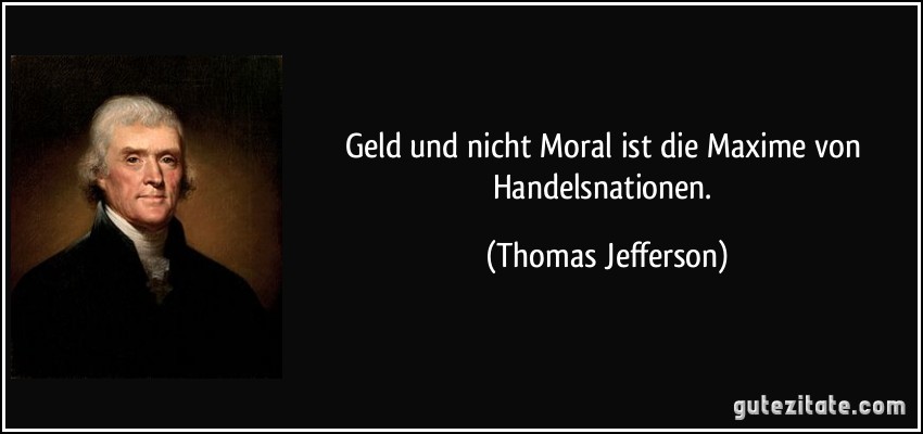 Geld und nicht Moral ist die Maxime von Handelsnationen. (Thomas Jefferson)