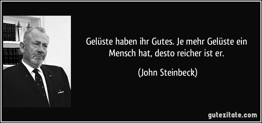 Gelüste haben ihr Gutes. Je mehr Gelüste ein Mensch hat, desto reicher ist er. (John Steinbeck)