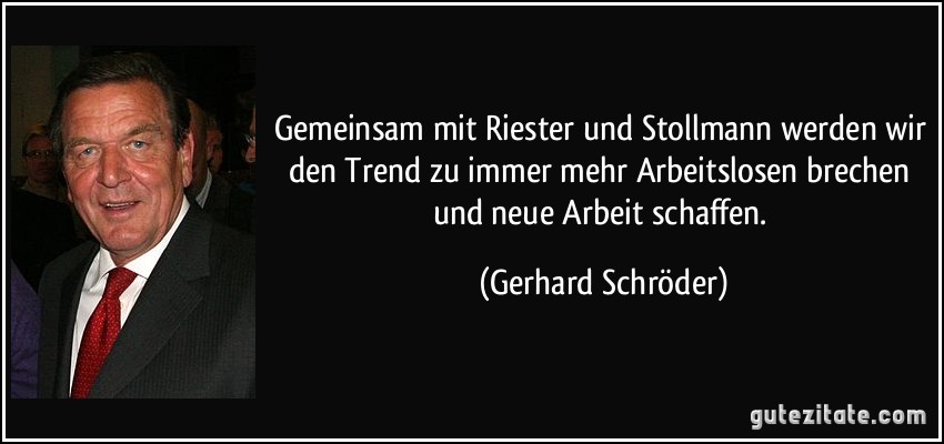 Gemeinsam mit Riester und Stollmann werden wir den Trend zu immer mehr Arbeitslosen brechen und neue Arbeit schaffen. (Gerhard Schröder)