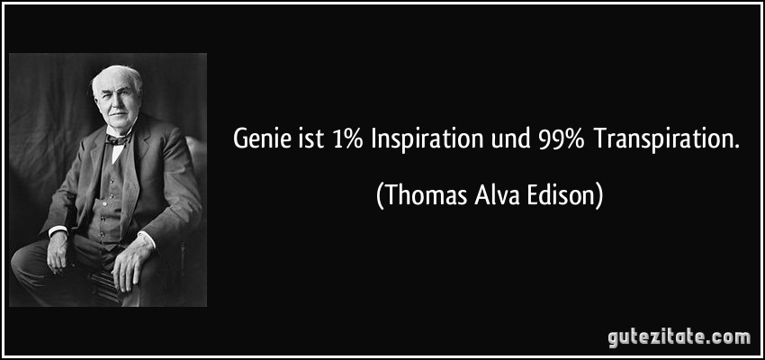 Genie ist 1% Inspiration und 99% Transpiration. (Thomas Alva Edison)