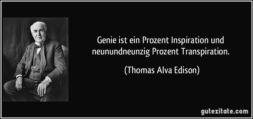 Genie ist ein Prozent Inspiration und neunundneunzig Prozent Transpiration. (Thomas Alva Edison)