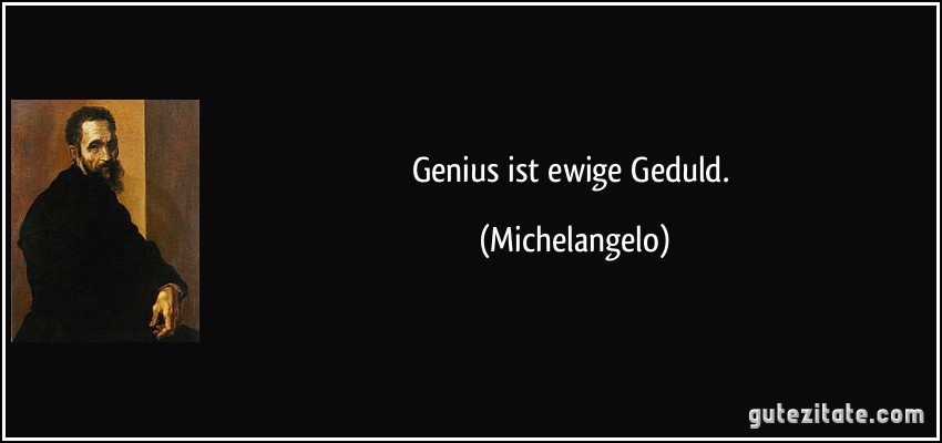 Genius ist ewige Geduld. (Michelangelo)